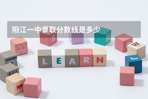 阳江一中录取分数线是多少