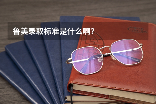 鲁美录取标准是什么啊?