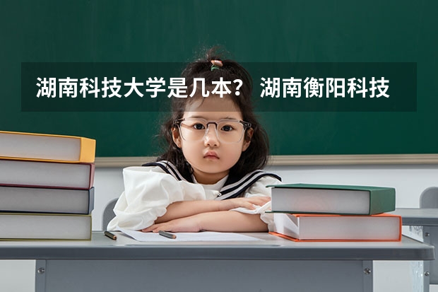 湖南科技大学是几本? 湖南衡阳科技大学是几本?(开设采矿工程专业的三本院校)