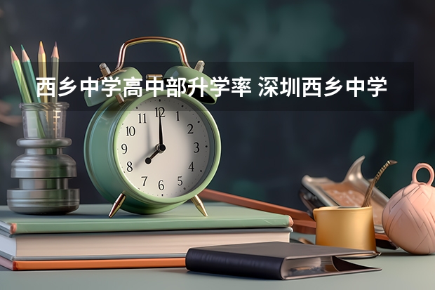 西乡中学高中部升学率 深圳西乡中学高考重本率喜报