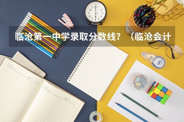 临沧第一中学录取分数线?(临沧会计从业资格证分数线)