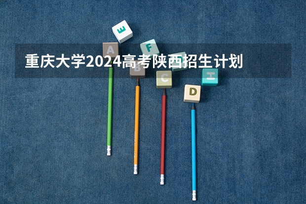 重庆大学2024高考陕西招生计划