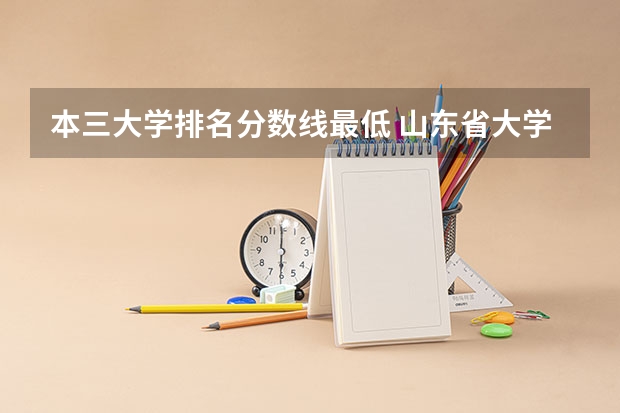 本三大学排名分数线最低 山东省大学排名及录取分数线