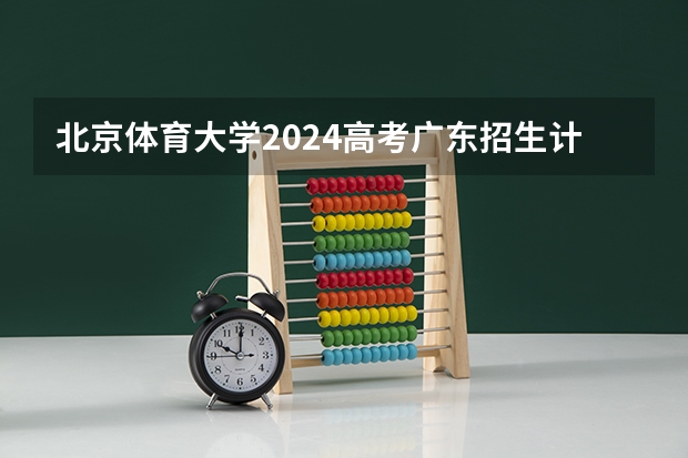 北京体育大学2024高考广东招生计划