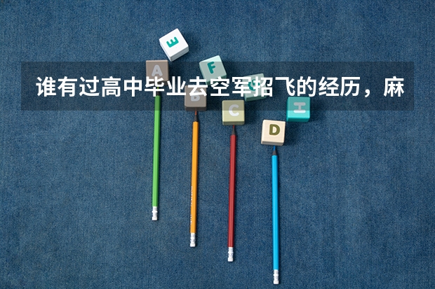 谁有过高中毕业去空军招飞的经历,麻烦你给我讲述一下!(空军招飞体检问题!!!回答得好另加30分!!!)