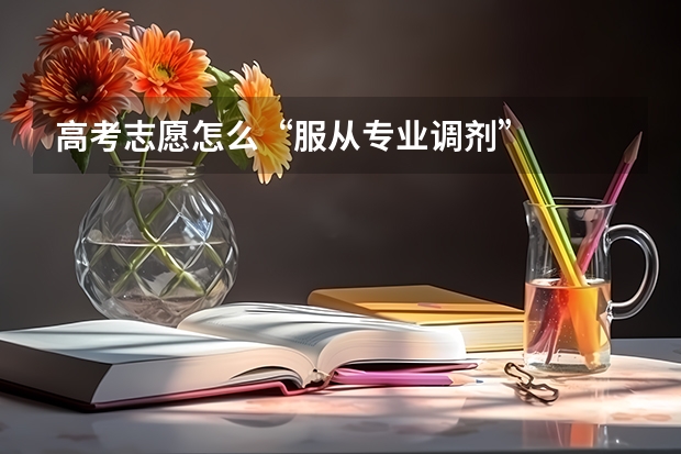高考志愿怎么“服从专业调剂”