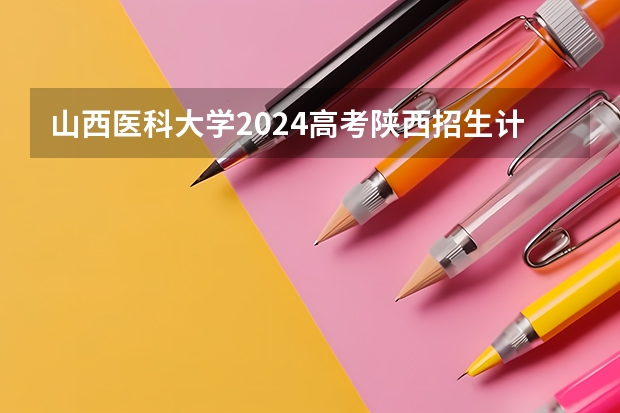 山西医科大学2024高考陕西招生计划