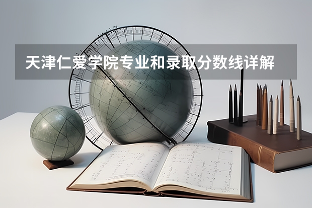 天津仁爱学院专业和录取分数线详解