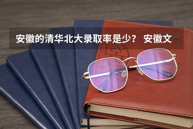 安徽的清华北大录取率是少? 安徽文理科的本科录取率