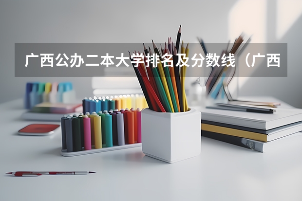 广西公办二本大学排名及分数线（广西民办二本大学排名及分数线）