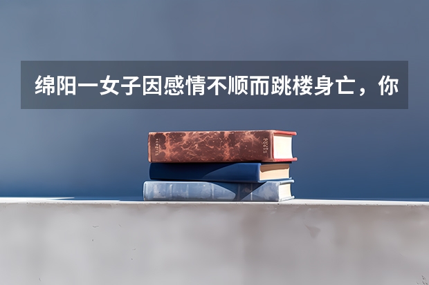 绵阳一女子因感情不顺而跳楼身亡,你如何看待该女子的做法?