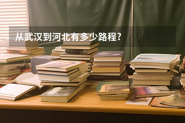从武汉到河北有多少路程?