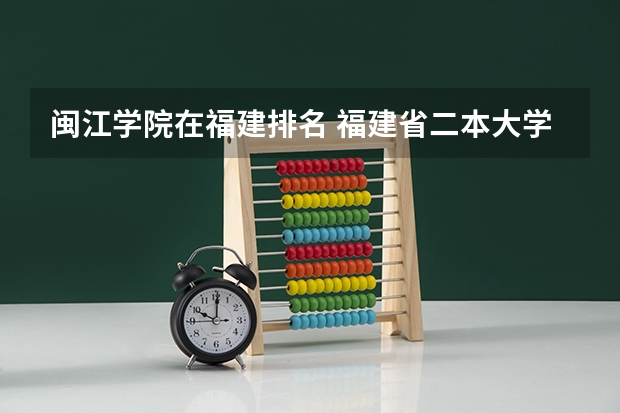 闽江学院在福建排名 福建省二本大学的排名。