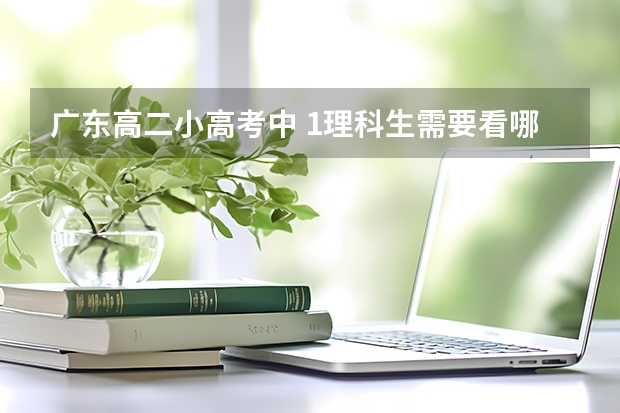 广东高二小高考中 1.理科生需要看哪些科目？ 2.考试时间是上学期还是下学期？ 3.成绩对以后大学