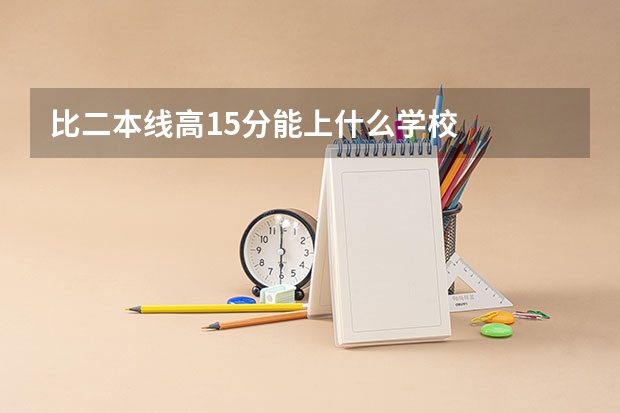 比二本线高15分能上什么学校