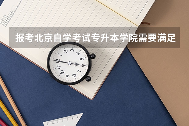 报考北京自学考试专升本学院需要满足哪些条件?
