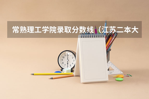 常熟理工学院录取分数线（江苏二本大学录取分数线 2024分数线预测）