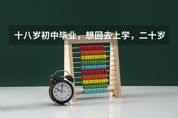 十八岁初中毕业,想回去上学,二十岁之前还可能上大学吗