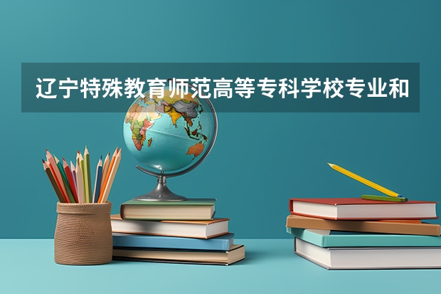 辽宁特殊教育师范高等专科学校专业和录取分数线详解
