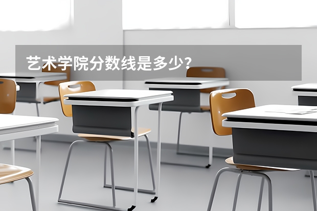 艺术学院分数线是多少?