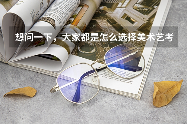 想问一下，大家都是怎么选择美术艺考集训画室的？