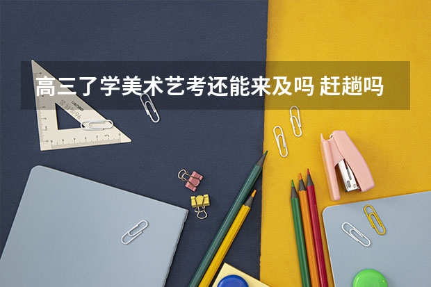 高三了学美术艺考还能来及吗 赶趟吗