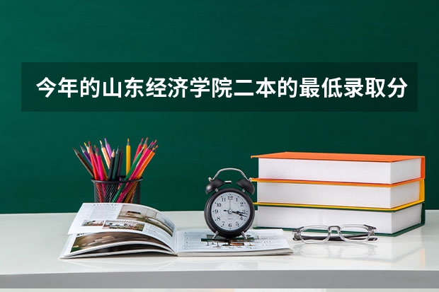 今年的山东经济学院二本的最低录取分数线是多少，急，急。。。。