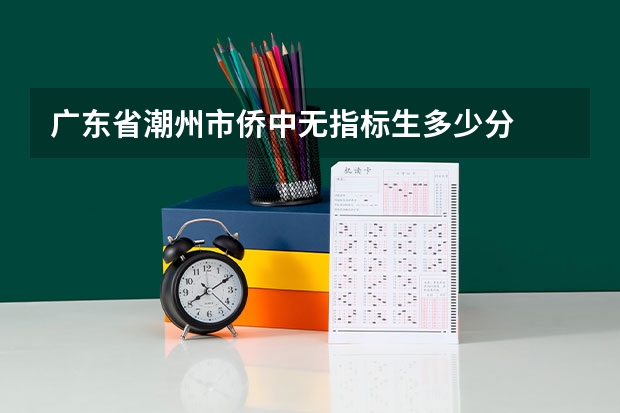广东省潮州市侨中无指标生多少分
