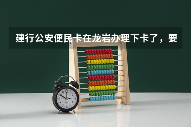建行公安便民卡在龙岩办理下卡了,要到哪里去拿卡
