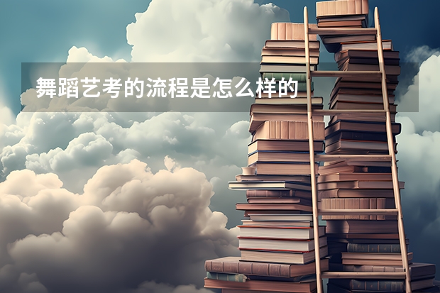 舞蹈艺考的流程是怎么样的
