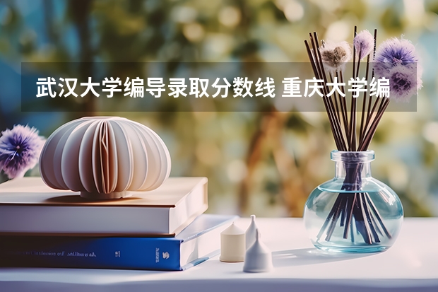 武汉大学编导录取分数线 重庆大学编导专业录取分数线