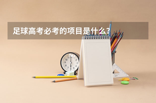 足球高考必考的项目是什么?