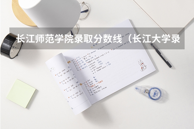 长江师范学院录取分数线（长江大学录取分数线）