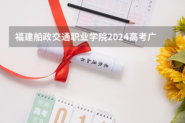 福建船政交通职业学院2024高考广东招生计划