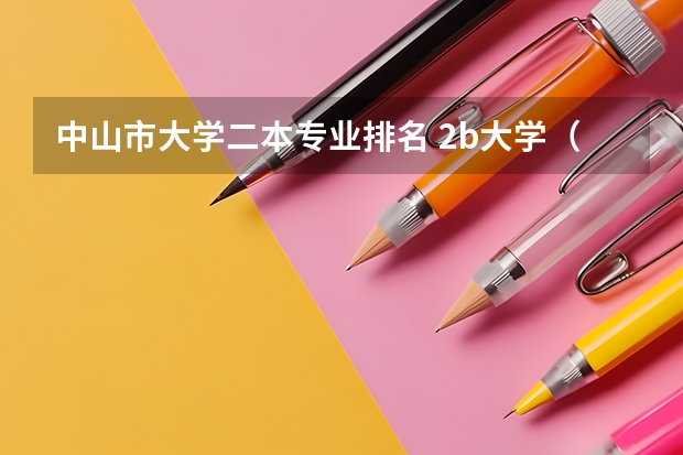 中山市大学二本专业排名 2b大学(广州花都2b大学)