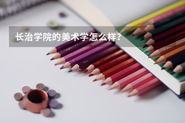 长治学院的美术学怎么样?