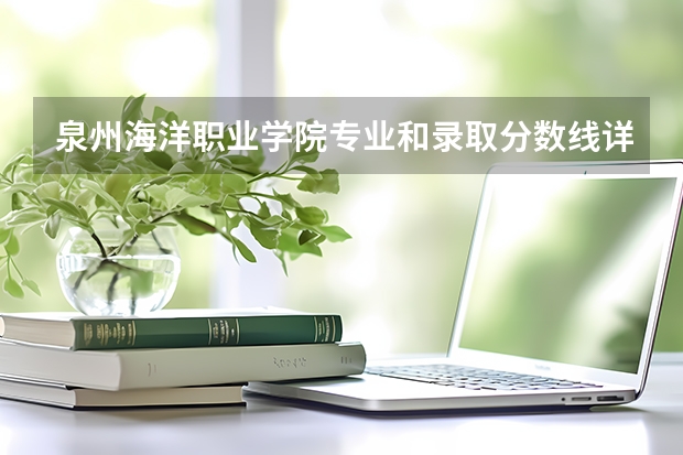 泉州海洋职业学院专业和录取分数线详解