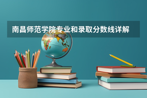 南昌师范学院专业和录取分数线详解