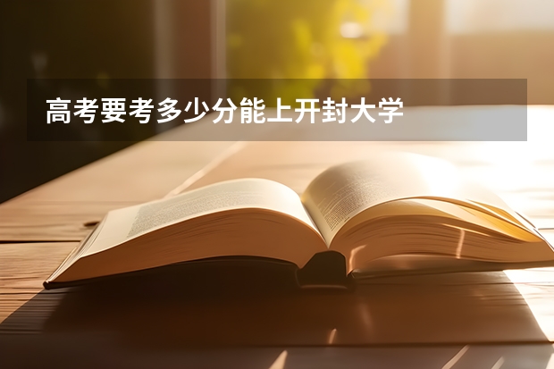 高考要考多少分能上开封大学
