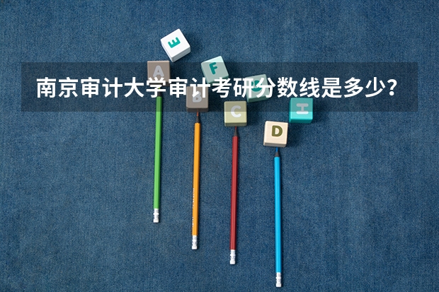 南京审计大学审计考研分数线是多少?