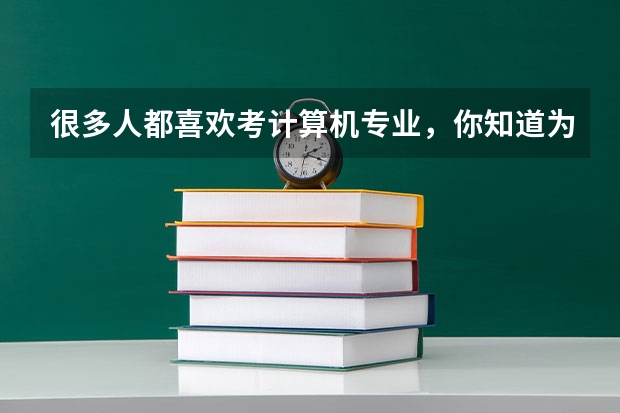 很多人都喜欢考计算机专业,你知道为什么吗?