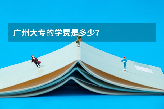 广州大专的学费是多少？