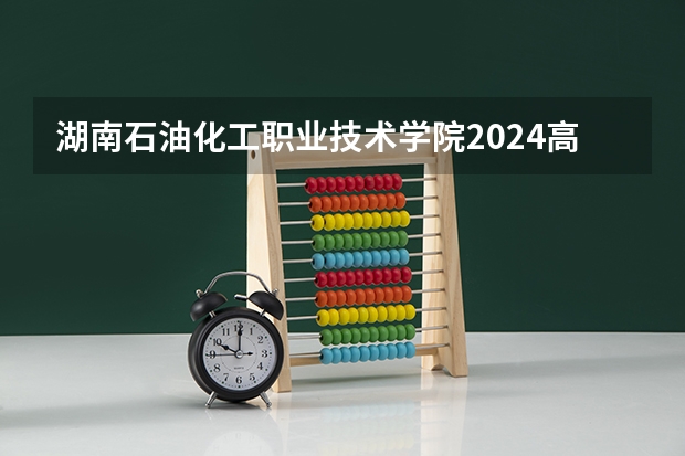 湖南石油化工职业技术学院2024高考广东招生计划