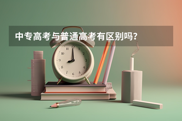 中专高考与普通高考有区别吗？