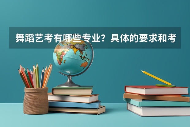 舞蹈艺考有哪些专业？具体的要求和考试内容是什么？