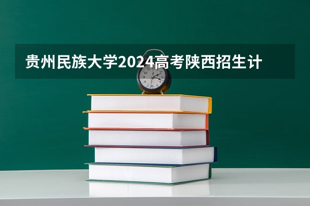 贵州民族大学2024高考陕西招生计划