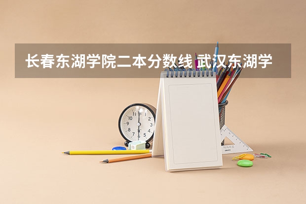 长春东湖学院二本分数线 武汉东湖学院法学专业分数线