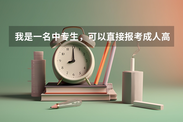 我是一名中专生,可以直接报考成人高考的本科吗?又如何报考?