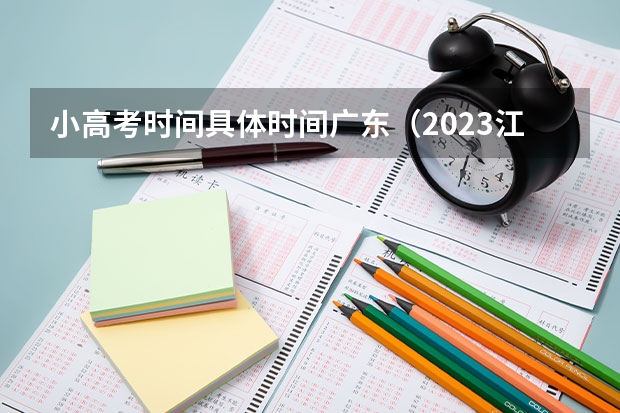小高考时间具体时间广东（2023江苏小高考考试时间是怎样安排的？）