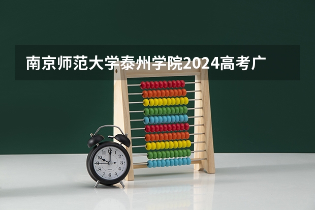 南京师范大学泰州学院2024高考广西招生计划